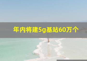 年内将建5g基站60万个