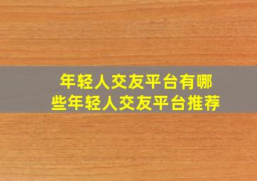 年轻人交友平台有哪些年轻人交友平台推荐