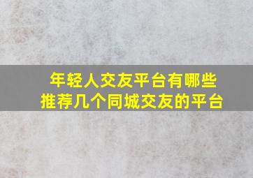 年轻人交友平台有哪些推荐几个同城交友的平台