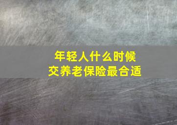 年轻人什么时候交养老保险最合适