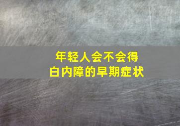 年轻人会不会得白内障的早期症状