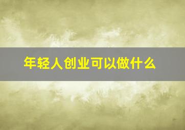 年轻人创业可以做什么