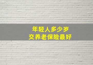 年轻人多少岁交养老保险最好