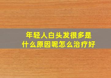 年轻人白头发很多是什么原因呢怎么治疗好