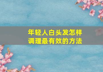 年轻人白头发怎样调理最有效的方法