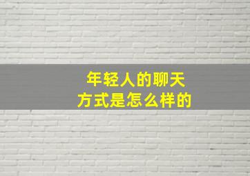 年轻人的聊天方式是怎么样的