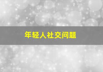 年轻人社交问题