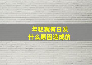 年轻就有白发什么原因造成的