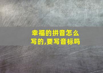 幸福的拼音怎么写的,要写音标吗