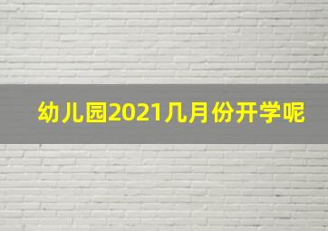 幼儿园2021几月份开学呢