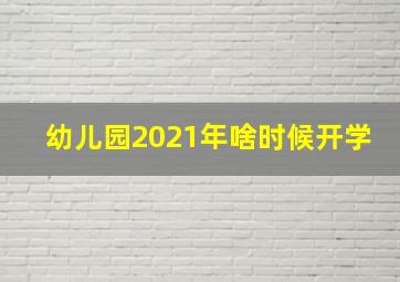 幼儿园2021年啥时候开学