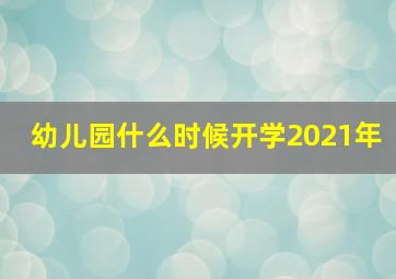 幼儿园什么时候开学2021年