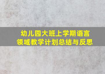 幼儿园大班上学期语言领域教学计划总结与反思