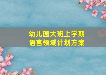 幼儿园大班上学期语言领域计划方案