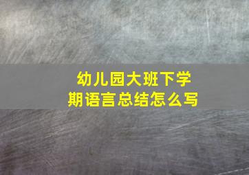 幼儿园大班下学期语言总结怎么写