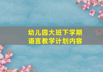 幼儿园大班下学期语言教学计划内容