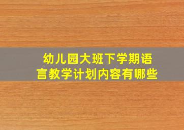 幼儿园大班下学期语言教学计划内容有哪些