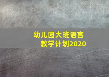 幼儿园大班语言教学计划2020