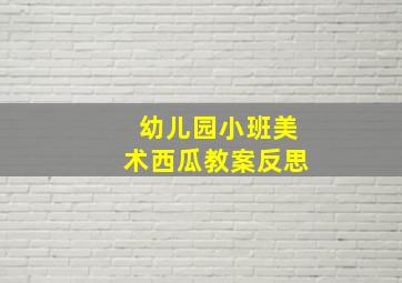 幼儿园小班美术西瓜教案反思