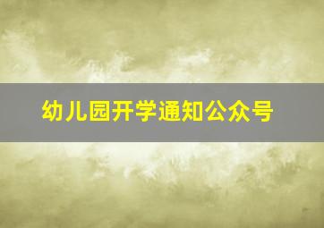 幼儿园开学通知公众号