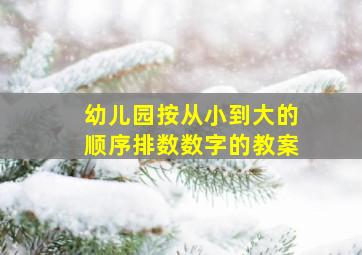 幼儿园按从小到大的顺序排数数字的教案