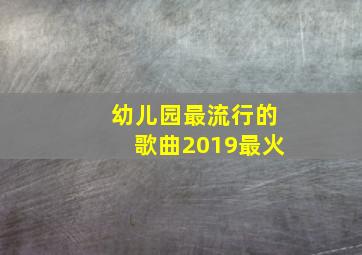 幼儿园最流行的歌曲2019最火