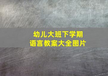 幼儿大班下学期语言教案大全图片