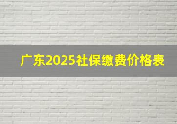 广东2025社保缴费价格表