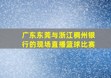 广东东莞与浙江稠州银行的现场直播篮球比赛