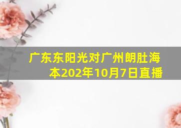 广东东阳光对广州朗肚海本202年10月7日直播