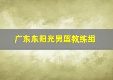 广东东阳光男篮教练组