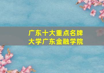 广东十大重点名牌大学广东金融学院