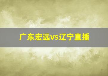 广东宏远vs辽宁直播