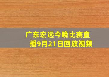 广东宏远今晚比赛直播9月21日回放视频