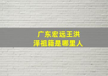 广东宏远王洪泽祖籍是哪里人