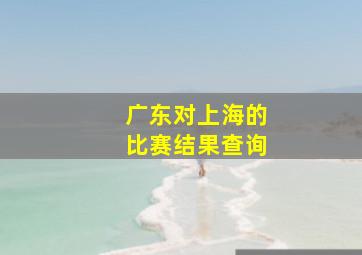 广东对上海的比赛结果查询