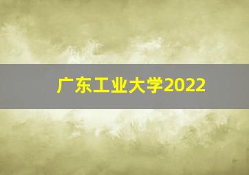 广东工业大学2022