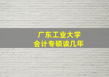 广东工业大学会计专硕读几年