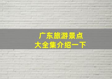 广东旅游景点大全集介绍一下