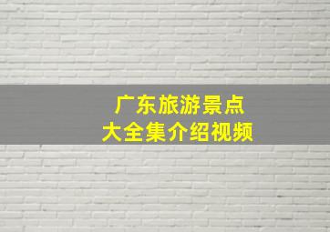 广东旅游景点大全集介绍视频