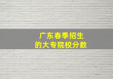 广东春季招生的大专院校分数