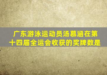 广东游泳运动员汤慕涵在第十四届全运会收获的奖牌数是