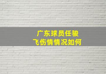 广东球员任骏飞伤情情况如何