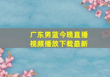 广东男篮今晚直播视频播放下载最新