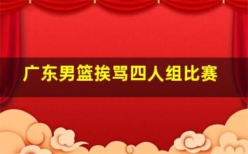 广东男篮挨骂四人组比赛