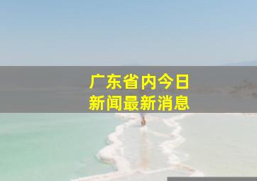 广东省内今日新闻最新消息