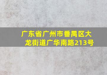 广东省广州市番禺区大龙街道广华南路213号