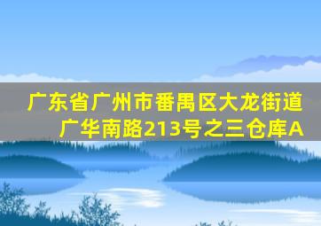 广东省广州市番禺区大龙街道广华南路213号之三仓库A