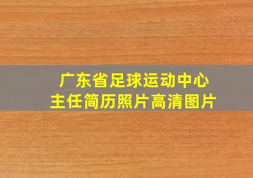 广东省足球运动中心主任简历照片高清图片