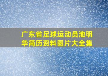 广东省足球运动员池明华简历资料图片大全集